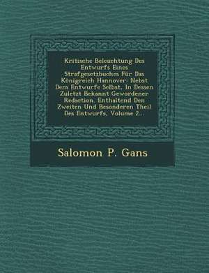 Kritische Beleuchtung Des Entwurfs Eines Strafgesetzbuches Für Das Königreich Hannover: Nebst Dem Entwurfe Selbst, in Dessen Zuletzt Bekannt Gewordene de Salomon P. Gans