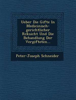 Ueber Die Gifte in Medicinisch-Gerichtlicher R&#65533;cksicht Und Die Behandlung Der Vergifteten... de Peter-Joseph Schneider