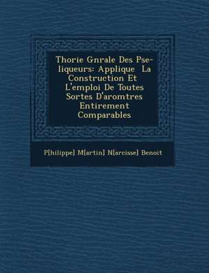 Th Orie G N Rale Des P Se-Liqueurs: Appliqu E La Construction Et L'Emploi de Toutes Sortes D'Ar Om Tres Enti Rement Comparables de P[hilippe] M[artin] N[arcisse] Benoit