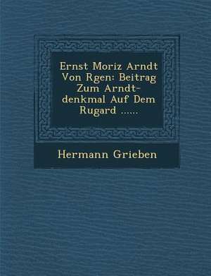 Ernst Moriz Arndt Von R&#65533;gen: Beitrag Zum Arndt-Denkmal Auf Dem Rugard ...... de Hermann Grieben