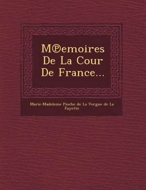 M Emoires de La Cour de France... de Marie-Madeleine Pioche de La Vergne de L