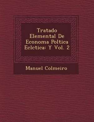 Tratado Elemental De Econom&#65533;a Pol&#65533;tica Ecl&#65533;ctica: Y Vol. 2 de Manuel Colmeiro