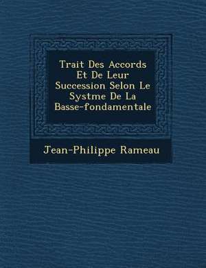 Trait Des Accords Et de Leur Succession Selon Le Syst Me de La Basse-Fondamentale de Jean-Philippe Rameau