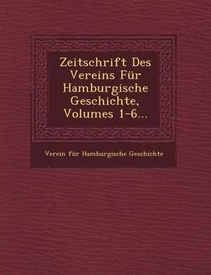 Zeitschrift Des Vereins Fur Hamburgische Geschichte, Volumes 1-6... de Verein Fur Hamburgische Geschichte