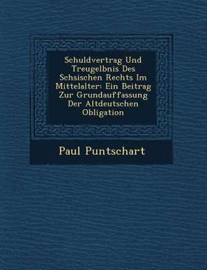 Schuldvertrag Und Treugel Bnis Des S Chsischen Rechts Im Mittelalter: Ein Beitrag Zur Grundauffassung Der Altdeutschen Obligation de Paul Puntschart