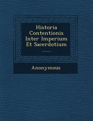 Historia Contentionis Inter Imperium Et Sacerdotium ...... de Anonymous