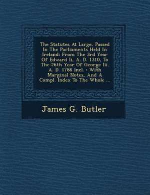 The Statutes At Large, Passed In The Parliaments Held In Ireland: From The 3rd Year Of Edward Ii, A. D. 1310, To The 26th Year Of George Iii. A. D. 17 de James G. Butler