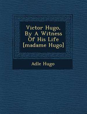 Victor Hugo, by a Witness of His Life [Madame Hugo] de Ad Le Hugo