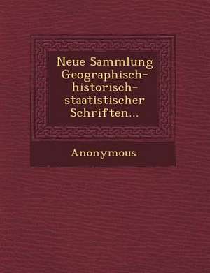 Neue Sammlung Geographisch-Historisch-Staatistischer Schriften... de Anonymous