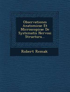 Observationes Anatomicae Et Microscopicae de Systematis Nervosi Structura... de Robert Remak