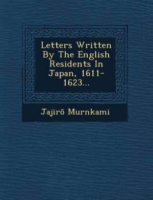 Letters Written by the English Residents in Japan, 1611-1623... de Jajir Murnkami