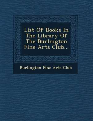 List of Books in the Library of the Burlington Fine Arts Club... de Burlington Fine Arts Club