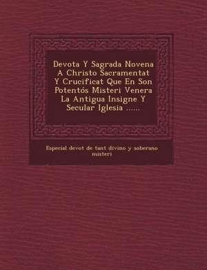 Devota y Sagrada Novena a Christo Sacramentat y Crucificat Que En Son Potentos Misteri Venera La Antigua Insigne y Secular Iglesia ...... de Especial Devot de Tant Divino y. Soberan