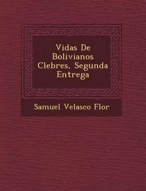 Vidas De Bolivianos C&#65533;lebres, Segunda Entrega de Samuel Velasco Flor