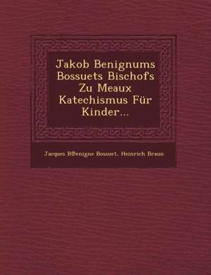 Jakob Benignums Bossuets Bischofs Zu Meaux Katechismus Fur Kinder... de Jacques-Benigne Bossuet