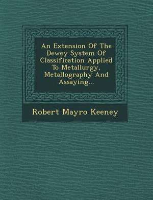 An Extension of the Dewey System of Classification Applied to Metallurgy, Metallography and Assaying... de Robert Mayro Keeney