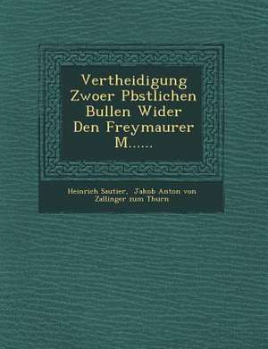 Vertheidigung Zwoer P Bstlichen Bullen Wider Den Freymaurer M...... de Heinrich Sautier