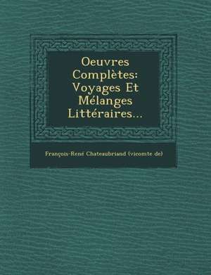 Oeuvres Complètes: Voyages Et Mélanges Littéraires... de Francois-Rene Chateaubriand (Vicomte D.