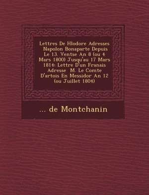 Lettres de H L Odore Adress Es Napol on Bonaparte Depuis Le 13. Vent Se an 8 (Ou 4 Mars 1800) Jusqu'au 17 Mars 1814: Lettre D'Un Fran Ais Adress E M. de de Montchanin