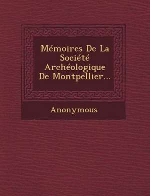 Memoires de La Societe Archeologique de Montpellier... de Anonymous