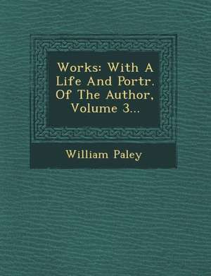 Works: With a Life and Portr. of the Author, Volume 3... de William Paley