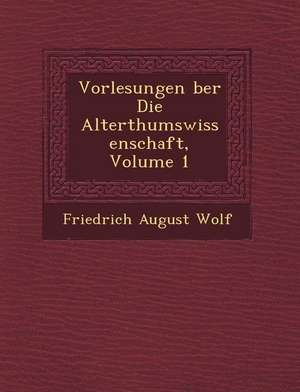 Vorlesungen Ber Die Alterthumswissenschaft, Volume 1 de Friedrich August Wolf