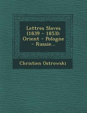 Lettres Slaves (1839 - 1853): Orient - Pologne - Russie... de Christien Ostrowski