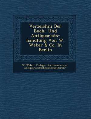 Verzeichni&#65533; Der Buch- Und Antiquariats-Handlung Von W. Weber & Co. in Berlin de Verlags- Sortiments- Und Anti W. Weber