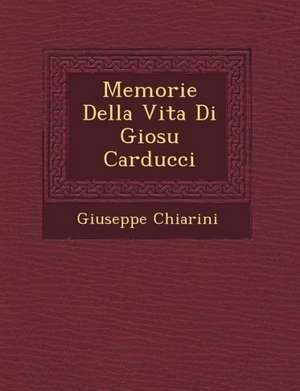 Memorie Della Vita Di Giosu Carducci de Giuseppe Chiarini