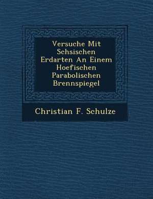 Versuche Mit S Chsischen Erdarten an Einem Hoefischen Parabolischen Brennspiegel de Christian F. Schulze