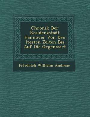 Chronik Der Residenzstadt Hannover Von Den Ltesten Zeiten Bis Auf Die Gegenwart de Friedrich Wilhelm Andreae