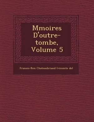 M&#65533;moires D'outre-tombe, Volume 5 de Fran Ois-Ren