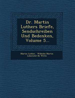 Dr. Martin Luthers Briefe, Sendschreiben Und Bedenken, Volume 5... de Martin Luther