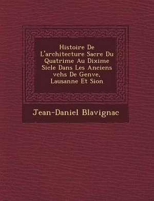 Histoire De L'architecture Sacr&#65533;e Du Quatri&#65533;me Au Dixi&#65533;me Si&#65533;cle Dans Les Anciens &#65533;v&#65533;ch&#65533;s De Gen&#655 de Jean-Daniel Blavignac