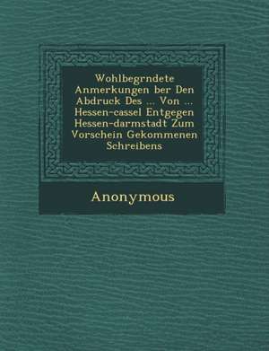 Wohlbegr Ndete Anmerkungen Ber Den Abdruck Des ... Von ... Hessen-Cassel Entgegen Hessen-Darmstadt Zum Vorschein Gekommenen Schreibens de Anonymous