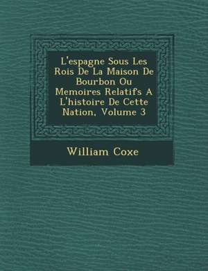 L'espagne Sous Les Rois De La Maison De Bourbon Ou Memoires Relatifs A L'histoire De Cette Nation, Volume 3 de William Coxe