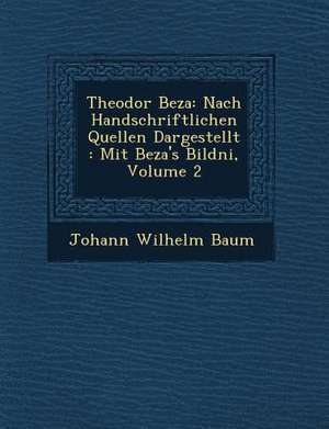 Theodor Beza: Nach Handschriftlichen Quellen Dargestellt: Mit Beza's Bildni&#65533;, Volume 2 de Johann Wilhelm Baum