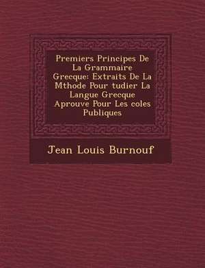 Premiers Principes de La Grammaire Grecque: Extraits de La M Thode Pour Tudier La Langue Grecque Aprouv E Pour Les Coles Publiques de Jean Louis Burnouf