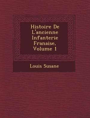 Histoire de L'Ancienne Infanterie Fran Aise, Volume 1 de Louis Susane