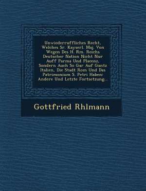 Unwiederruffliches Recht, Welches Sr. Kayserl. Maj. Von Wegen Des H. R&#65533;m. Reichs Deutscher Nation Nicht Nur Auff Parma Und Placenz, Sondern Auc de R&