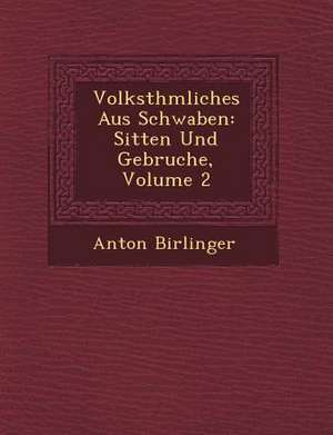 Volksth Mliches Aus Schwaben: Sitten Und Gebr Uche, Volume 2 de Anton Birlinger