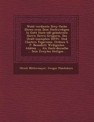 Wohl-verdiente Drey-fache Ehren-cron Dem Hochw&#65533;rdigen In Gott Hoch-edl-gebohrnen Herrn Herrn Gregorio, Des Uralt-exempten St&#65533;fft- Und Cl de Ulrich Mittermayer