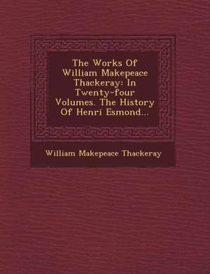 The Works Of William Makepeace Thackeray: In Twenty-four Volumes. The History Of Henri Esmond... de William Makepeace Thackeray