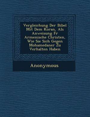 Vergleichung Der Bibel Mit Dem Koran, ALS Anweisung Fur Armenische Christen, Wie Sie Sich Gegen Mohamedaner Zu Verhalten Haben de Anonymous