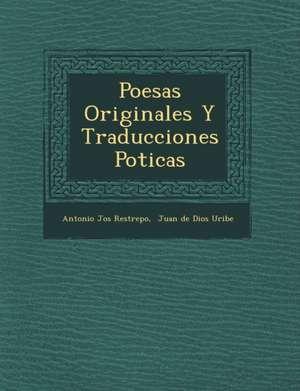 Poes&#65533;as Originales Y Traducciones Po&#65533;ticas de Antonio Jos& Restrepo