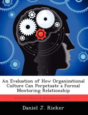 An Evaluation of How Organizational Culture Can Perpetuate a Formal Mentoring Relationship de Daniel J. Rieker