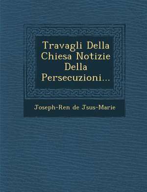 Travagli Della Chiesa Notizie Della Persecuzioni... de Joseph-Ren J. Sus-Marie