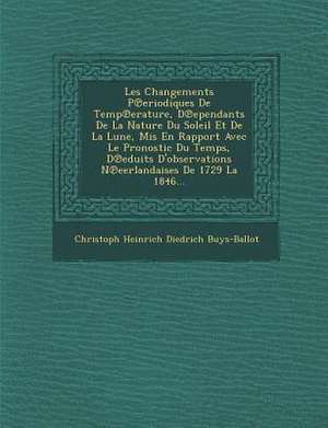 Les Changements P Eriodiques de Temp Erature, D Ependants de La Nature Du Soleil Et de La Lune, MIS En Rapport Avec Le Pronostic Du Temps, D Eduits D' de Christoph Heinrich Diedrich Buys-Ballot