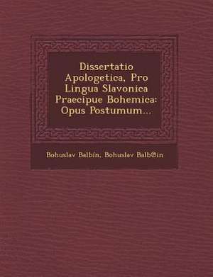 Dissertatio Apologetica, Pro Lingua Slavonica Praecipue Bohemica: Opus Postumum... de Bohuslav Balbin