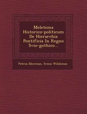 Meletema Historico-Politicum de Hierarchia Pontificia in Regno Svio-Gothico... de Petrus Ekerman